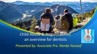 Child Abuse & Neglect (CAN):
an overview for dentists
Presented by: Associate Pro. Randa Youssef
 