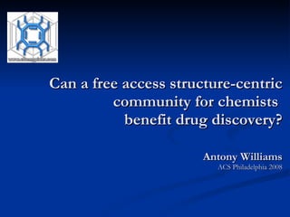 Can a free access structure-centric community for chemists  benefit drug discovery? Antony Williams ACS Philadelphia 2008 
