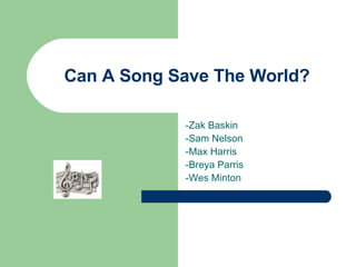 Can A Song Save The World? -Zak Baskin -Sam Nelson -Max Harris -Breya Parris -Wes Minton 
