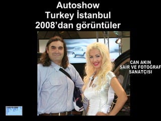 Autoshow  Turkey İstanbul  2008’dan görüntüler  CAN AKIN ŞAİR VE FOTOĞRAF SANATÇISI 