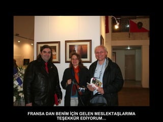 FRANSA DAN BENİM İÇİN GELEN MESLEKTAŞLARIMA TEŞEKKÜR EDİYORUM… 