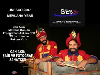 UNESCO 2007  MEVLANA YEAR Can Akın  Mevlana Konulu Fotoğrafları Ankara SES TV de  izlenme Rekoru Kırdı  CAN AKIN ŞAİR VE FOTOĞRAF SANATÇISI 