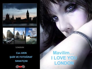 Can AKIN ŞAİR VE FOTOĞRAF  SANATÇISI Mavilim…  I LOVE YOU   LONDON 