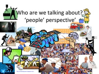 Who are we talking about?  ‘people’ perspective’ http://creativedynamic.blogspot.com/   