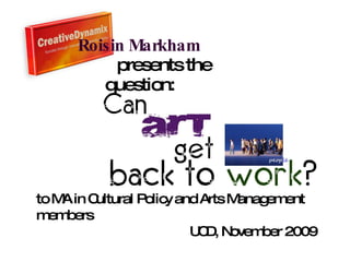 Roisin Markham   presents the question: to  MA in Cultural Policy and Arts Management members UCD, November 2009 