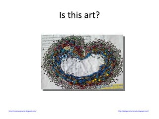 Is this art? http://creativedynamic.blogspot.com/   http://ballygarrettartstudio.blogspot.com/   