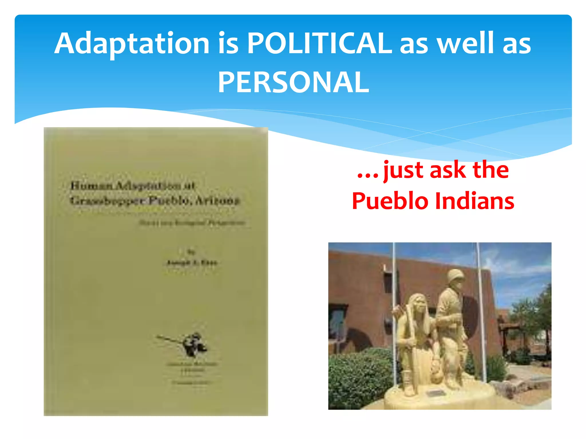 Adaptation is POLITICAL as well as
PERSONAL
…just ask the
Pueblo Indians