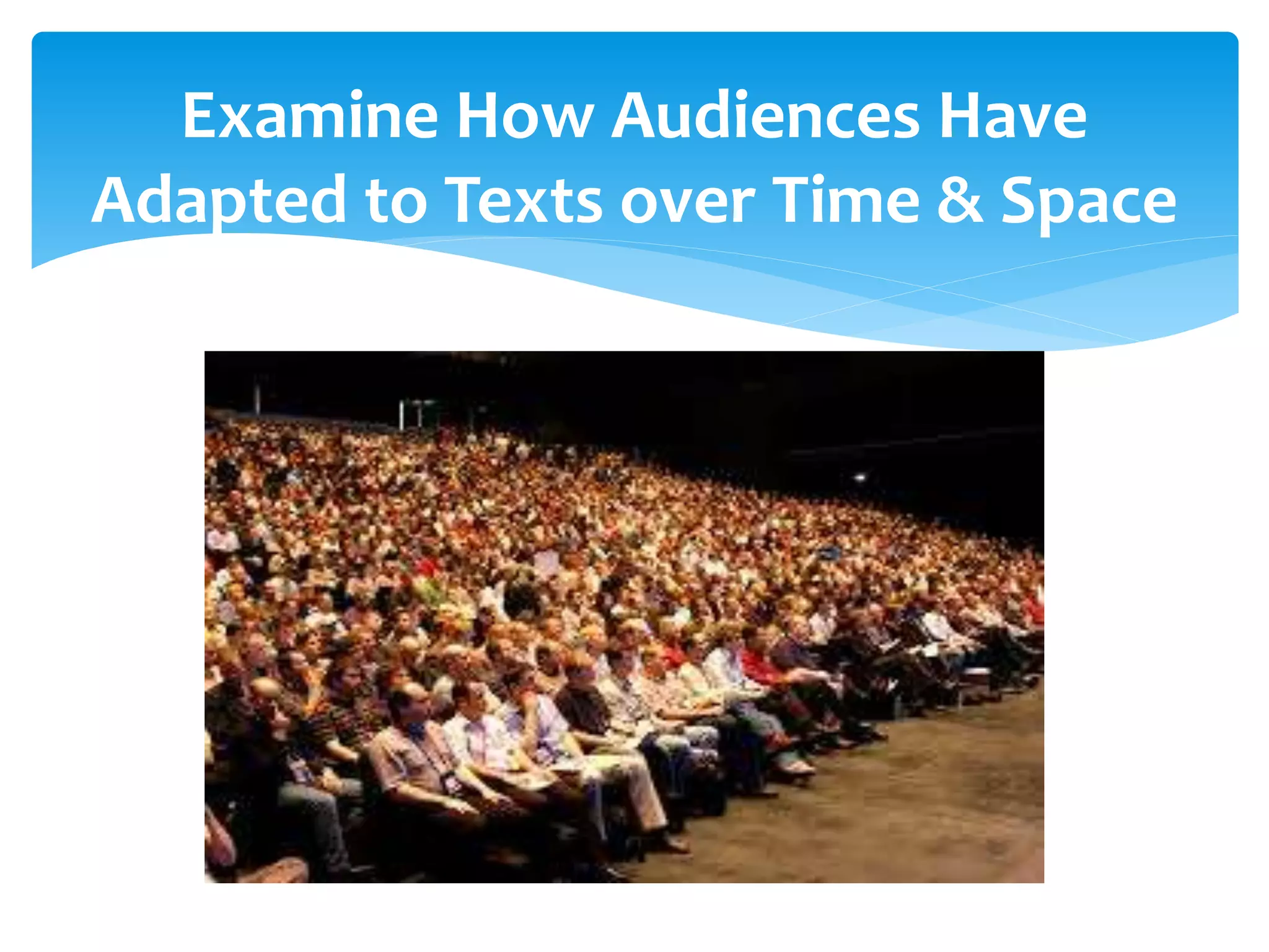 Examine How Audiences Have
Adapted to Texts over Time & Space