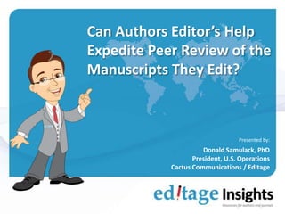 Can Authors Editor’s Help
Expedite Peer Review of the
Manuscripts They Edit?
Presented by:
Donald Samulack, PhD
President, U.S. Operations
Cactus Communications / Editage
 