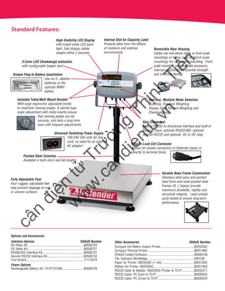 Standard Features:
Options and Accessories	
Interface Options	 OHAUS Number
AC Relay Kit.....................................................................80500720
DC Relay Kit.....................................................................80500727
RS485/422 Interface Kit...................................................80500731
Second RS232 Interface Kit.............................................80500733
Foot Switch......................................................................71173378
Power Options
Rechargeable Battery Kit, T51P/T51XW...........................80500729
Other Accessories	 OHAUS Number
Compact Dot Matrix Impact Printer.........................................80252042
Compact Thermal Printer.........................................................80251992
OHAUS Collect Software..........................................................80500746
TAL Software WinWedge.........................................................SW12W
Paper for Printer, 80252042 (1 roll)........................................80251932
Ribbon for Printer, 80252042..................................................80251933
RS232 Cable & Adapter, 80252042 Printer to T51P................80252571
RS232 Cable, PC 9-pin to T51P...............................................80500525
RS232 Cable, PC 25-pin to T51P.............................................80500524
3-Color LED Checkweigh Indication
with configurable beeper alert
High-Visibility LCD Display
with bright white LED back-
light. Fast display stable
weight within 2 seconds
Reversible Rear Housing
Cables can exit above (table or front scale
mounting) or below (wall or bench scale
mounting) for convenient mounting. Front
scale mounting with available accessory.
Internal structural ribs provide strength 	
and minimize flexing.
Included Table/Wall Mount Bracket
With large ergonomic adjustable knobs
to maximize viewing angles. A ratchet-type
angle adjustment with metal inserts ensure
that viewing angles are set
securely, and lasts a long time
even with frequent adjustments
Universal Switching Power Supply
100-240 VAC with AC line
cord; no need for an external
AC adapter!
Plug-in Load Cell Connector
Allows for simple connection to Defender bases or
directly to terminal block.
Simple Plug-In Battery Installation
Use six C- alkaline
batteries or the
optional NiMH
battery
Painted Steel Columns
Available in both short and tall lengths
Durable Base Frame Construction
Stainless steel pans and painted
steel form-and-weld painted steel
frames (R, L bases) provide 		
maximum durability, rigidity and
structural integrity. Load-unload
cycle tested to ensure long-term
performance.
Fully Adjustable Feet
Four rugged, adjustable feet
help prevent slippage on wet
or uneven surfaces
Stay Connected
Built in RS232 bi-directional interface and built-in
external input, optional RS422/485, optional 	
second RS232 and optional AC or DC relay
One-Key, Multiple Mode Selection
Counting, Dynamic Weighing,
Display Hold, Percent Weighing and
Checkweighing
Internal Slot for Capacity Label
Protects label from the effects 	
of moisture and external 	
environments
cân
điện
tử
Trường
Thịnh
Tiến
w
w
w
.candientu.vn
 