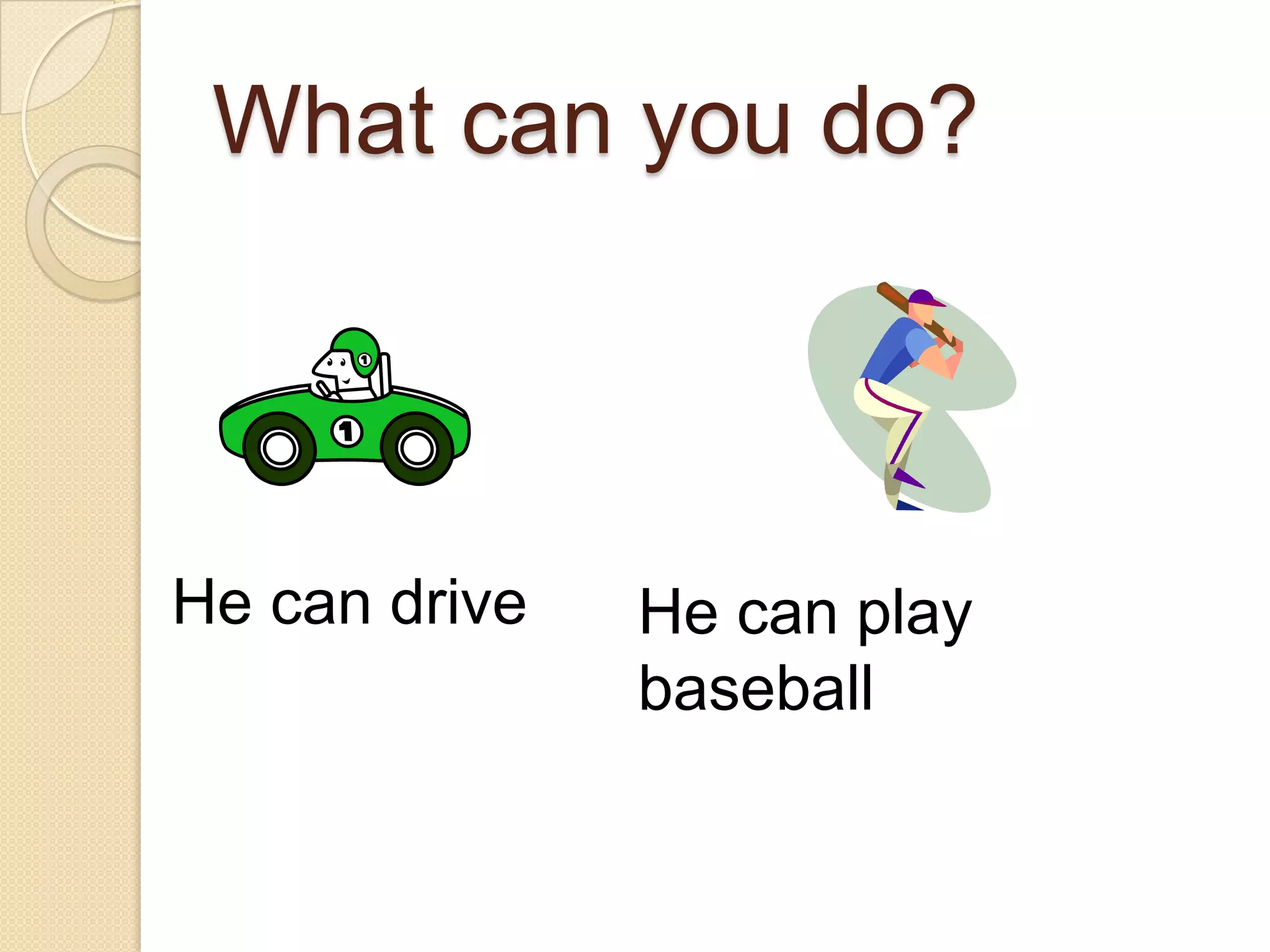 What can you do?He can driveHe can play baseball 