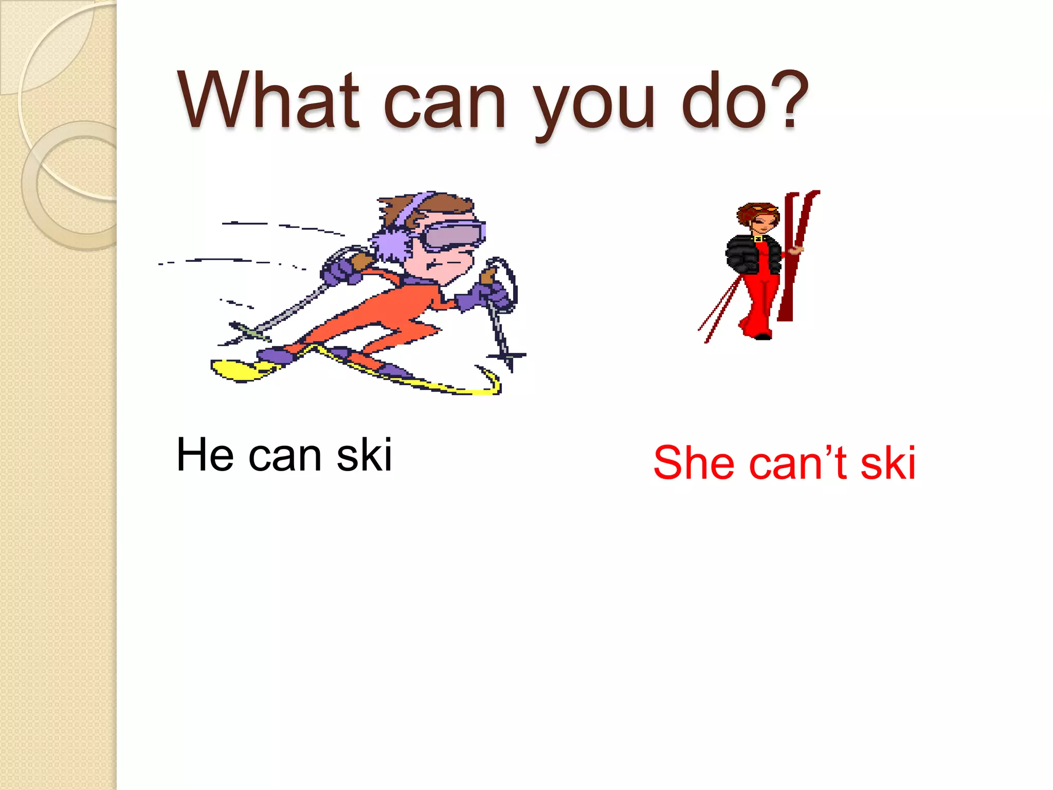 What can you do?He can skiShe can’t ski