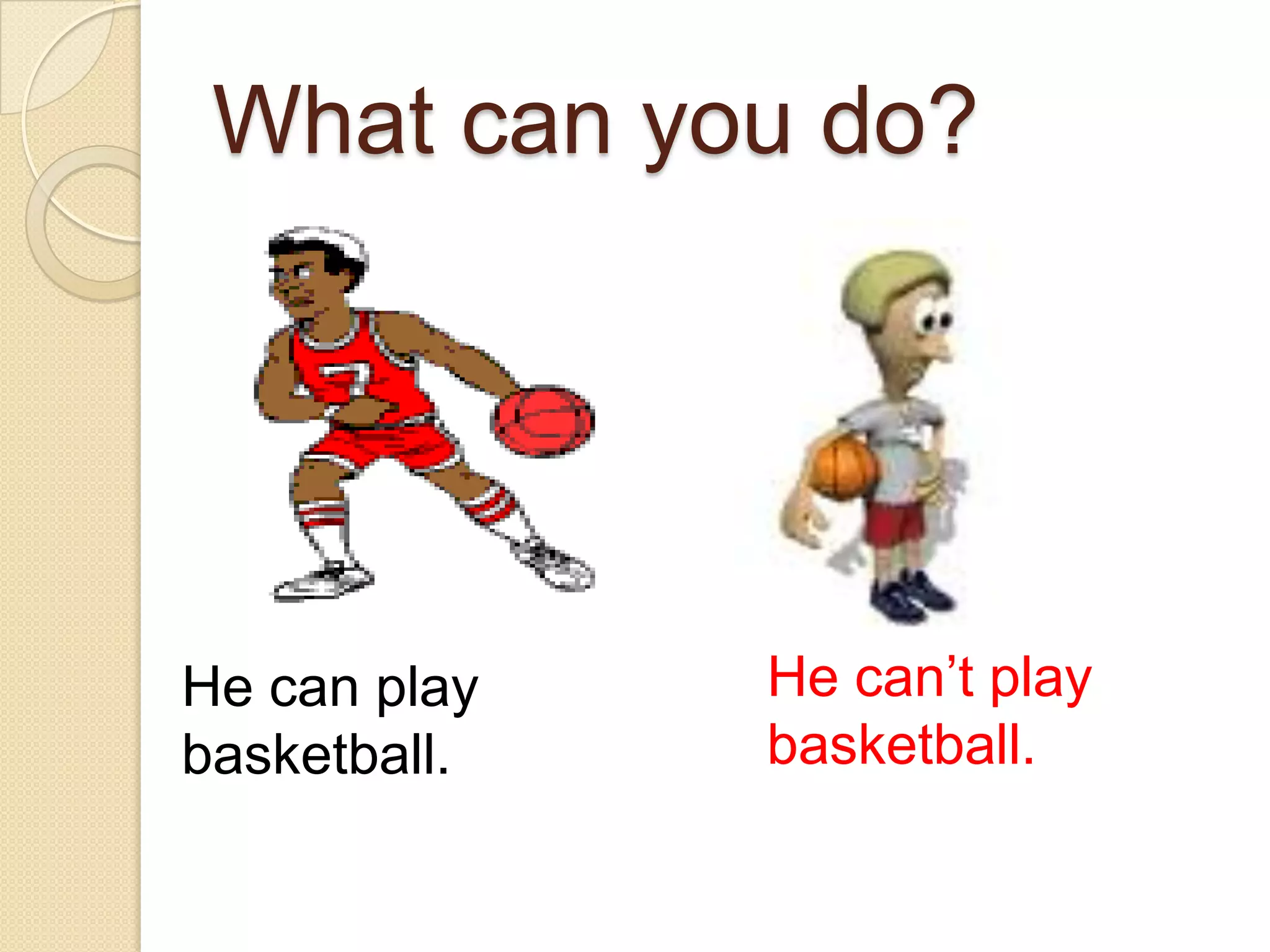 What can you do?He can’t play basketball.He can play basketball.