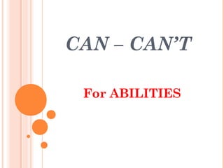 CAN – CAN’T

 For ABILITIES
 