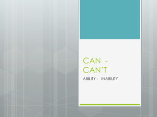 CAN -
CAN’T
ABILITY - INABILITY
 
