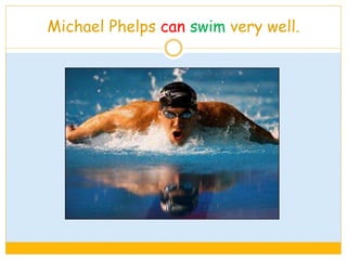 Michael Phelps can swim very well.
 