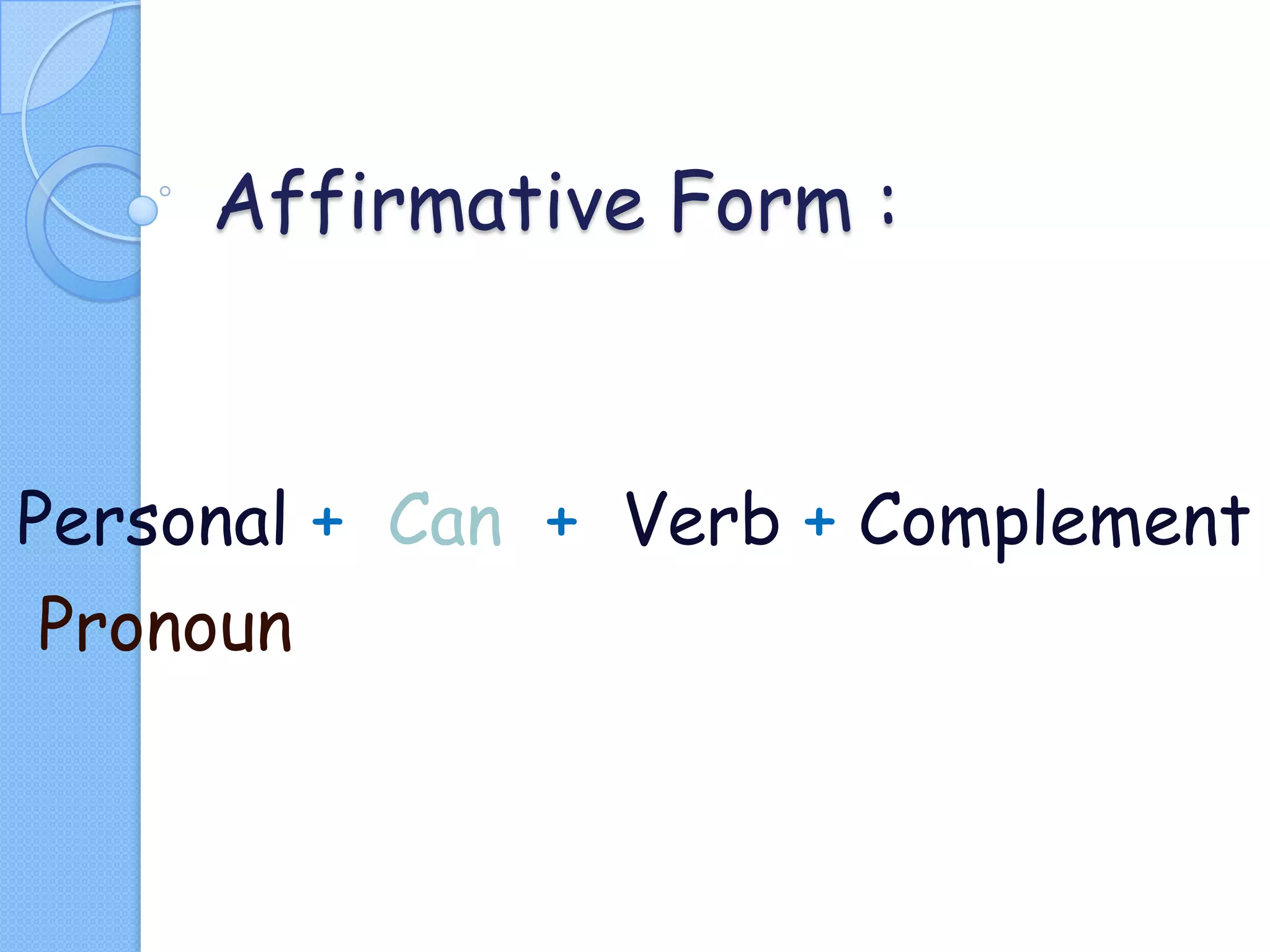 Affirmative Form :

Personal + Can + Verb + Complement
Pronoun

 