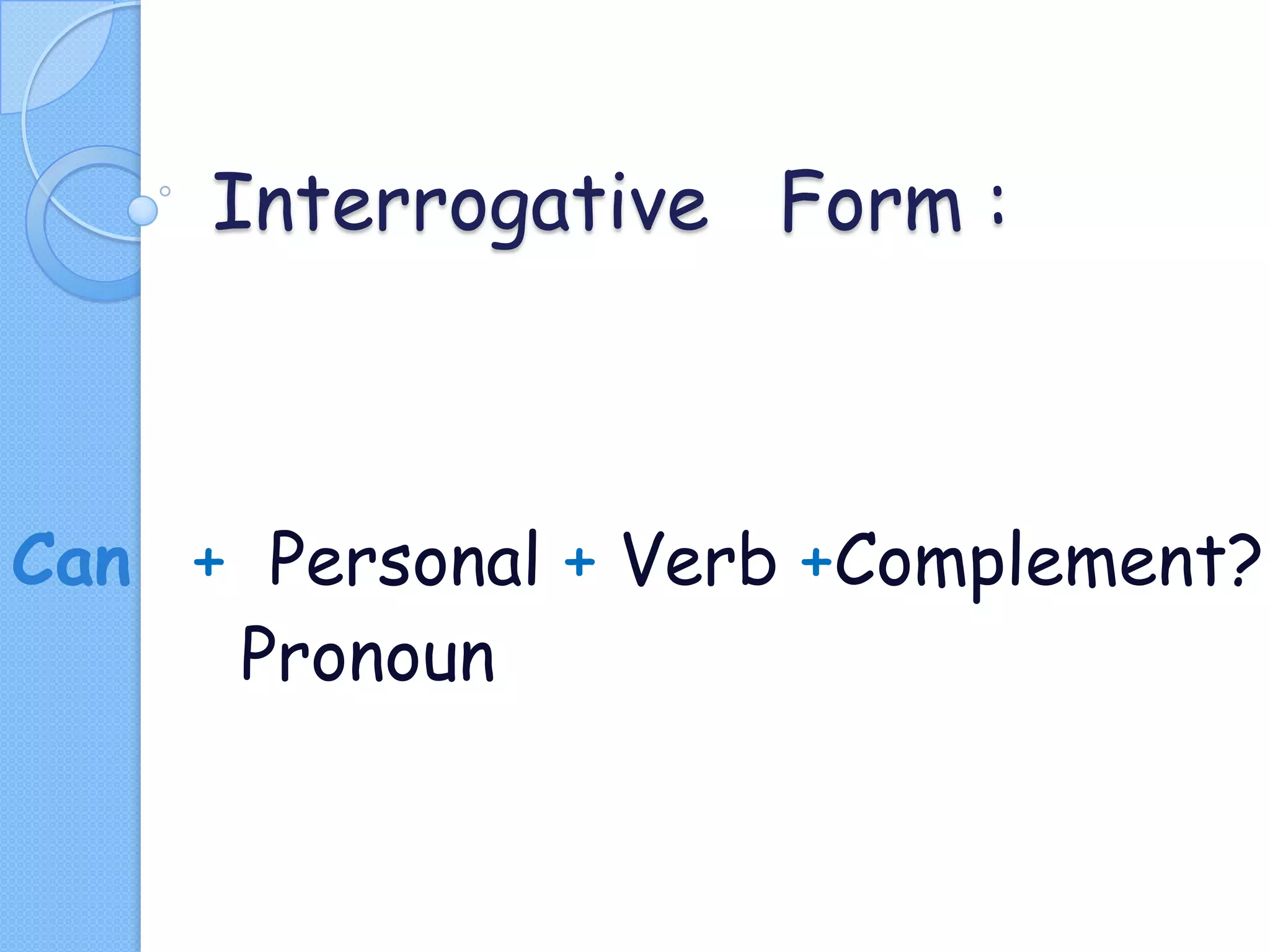 Interrogative Form :

Can + Personal + Verb +Complement?
Pronoun

 