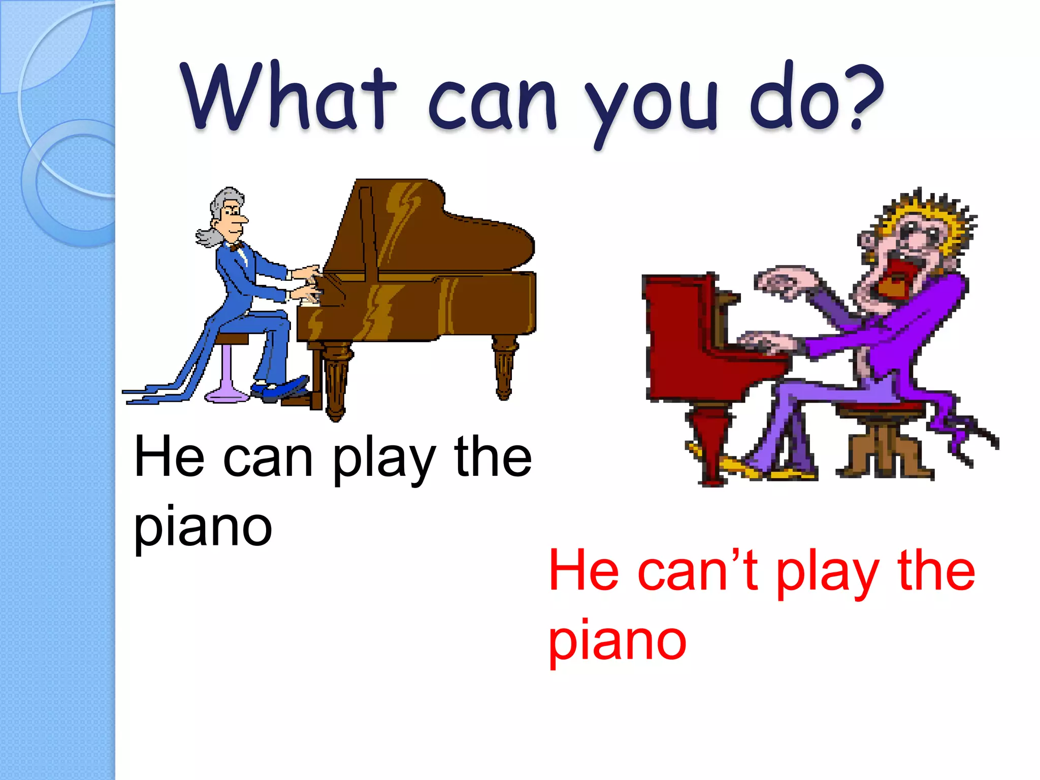 What can you do?

He can play the
piano

He can’t play the
piano

 