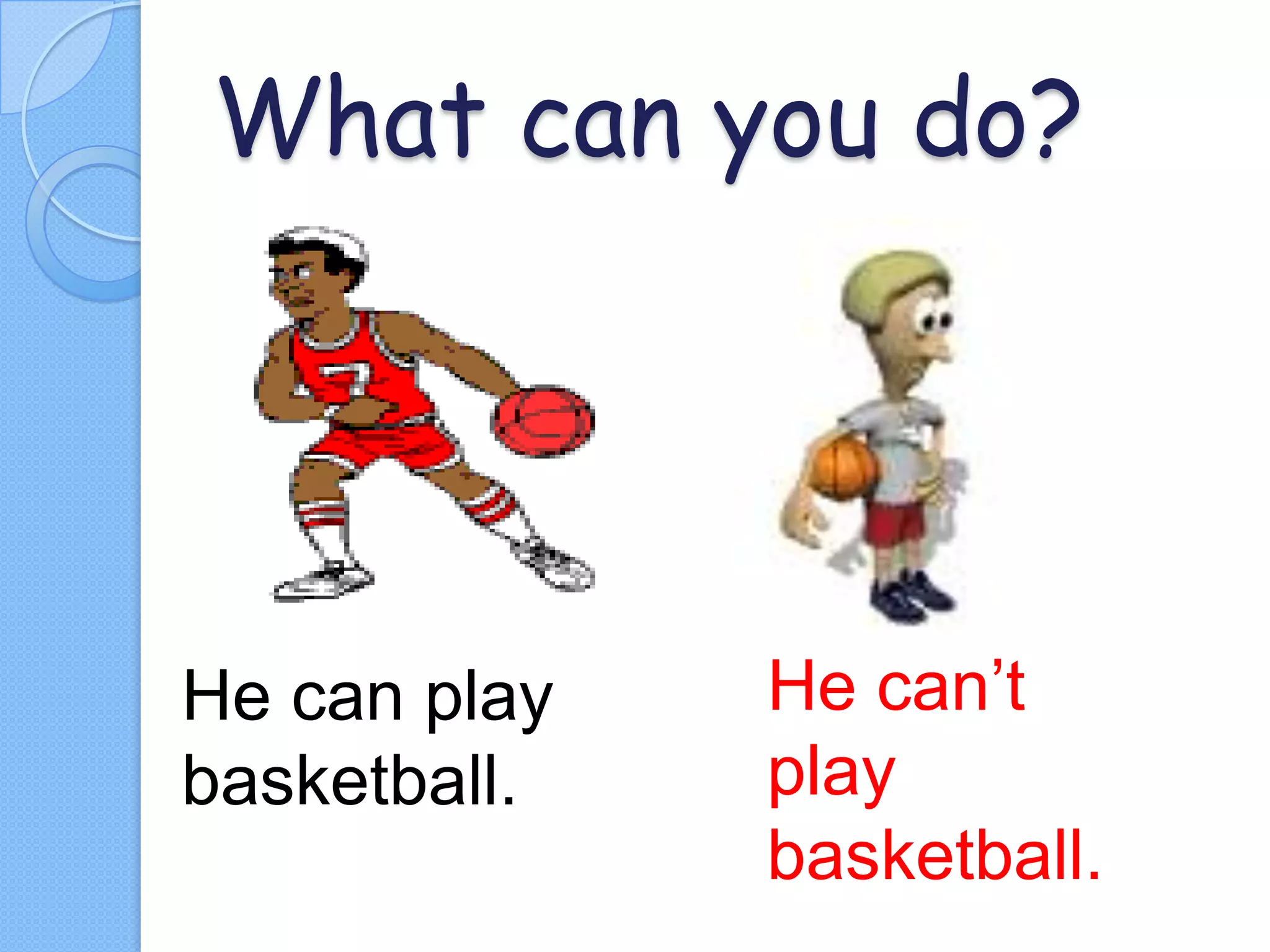 What can you do?

He can play
basketball.

He can’t
play
basketball.

 