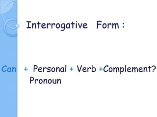 Interrogative Form :

Can + Personal + Verb +Complement?
Pronoun

 