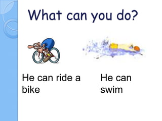 What can you do?

He can ride a
bike

He can
swim

 