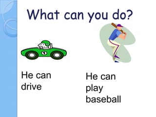What can you do?

He can
drive

He can
play
baseball

 