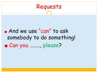 Requests
And we use “can” to ask
somebody to do something!
Can you …….., please?
 