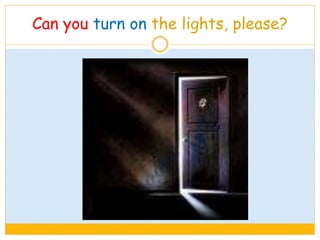 Can you turn on the lights, please?
 