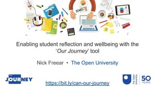 Enabling student reflection and wellbeing with the
‘Our Journey’ tool
Nick Freear • The Open University
https://bit.ly/can-our-journey
 