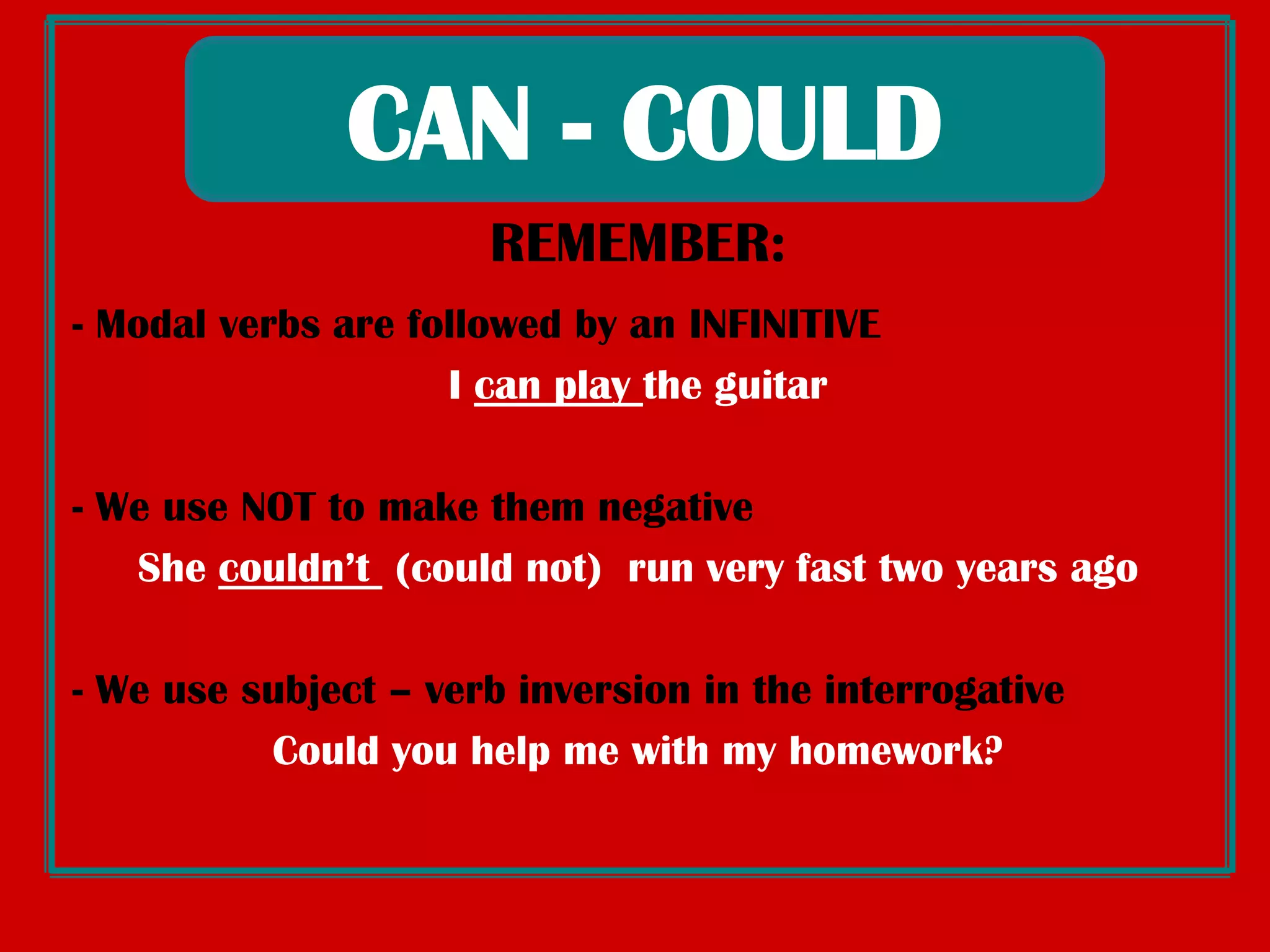 CAN - COULDHe can playthedrumsCan I gototheconcert?Paul couldn’tswimwhen he wasfourDO YOUREMEMBERTHEFORM / USE OF      MODAL VERBS?