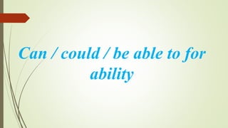 Can / could / be able to for
ability
 