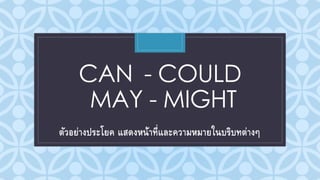C
CAN - COULD
MAY - MIGHT
ตัวอย่างประโยค แสดงหน้าที่และความหมายในบริบทต่างๆ
 
