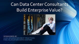 SPONSORED BY
LEAD GENERATION BEST PRACTICES
FOR COLOCATION DATA CENTERS
Can Data Center Consultants
Build EnterpriseValue?
 