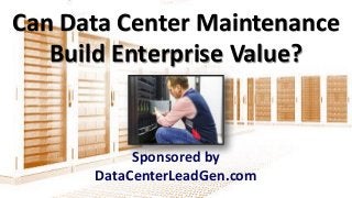 Can Data Center Maintenance
Build Enterprise Value?
Sponsored by
DataCenterLeadGen.com
 