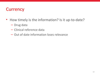 • How timely is the information? Is it up-to-date?
– Drug data
– Clinical reference data
– Out of date information loses relevance
14
Currency
 