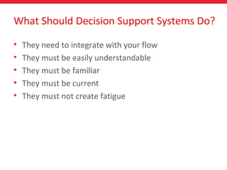 What Should Decision Support Systems Do?
• They need to integrate with your flow
• They must be easily understandable
• They must be familiar
• They must be current
• They must not create fatigue
 