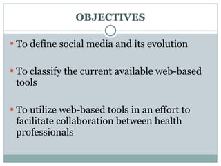 OBJECTIVES To define social media and its evolution To classify the current available web-based tools To utilize web-based tools in an effort to facilitate collaboration between health professionals 