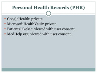 Personal Health Records (PHR) GoogleHealth: private Microsoft HealthVault: private PatientsLikeMe: viewed with user consent MedHelp.org: viewed with user consent 