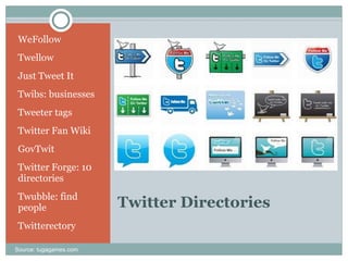 Twitter Directories WeFollow Twellow Just Tweet It Twibs: businesses Tweeter tags Twitter Fan Wiki GovTwit Twitter Forge: 10 directories  Twubble: find people Twitterectory Source: tugagames.com 