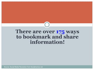 There are over  175  ways to bookmark and share information! Source: Social Media Revolution from Socialnomics.net 
