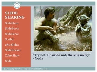 “ Try not. Do or do not, there is no try” - Yoda SLIDE SHARING SlideShare SlideBoom SlideServe Scribd 280 Slides SlideRocket Zoho Show Slide Source: sethpickens.files.wordpress.com/2009/02/luke-yoda 