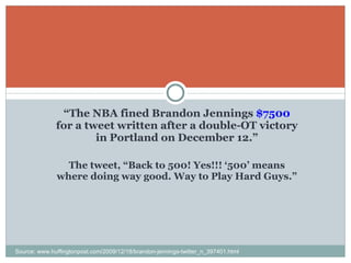 “ The NBA fined Brandon Jennings  $7500  for a tweet written after a double-OT victory in Portland on December 12.” The tweet, “Back to 500! Yes!!! ‘500’ means where doing way good. Way to Play Hard Guys.” Source: www.huffingtonpost.com/2009/12/18/brandon-jennings-twitter_n_397401.html 