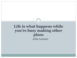 Life is what happens while you’re busy making other plans John Lennon 