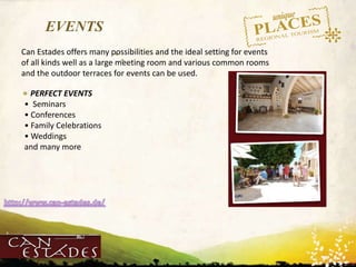 WWW.UNIQUEPLACES.COM
EVENTS
PERFECT EVENTS
• Seminars
• Conferences
• Family Celebrations
• Weddings
and many more
Can Estades offers many possibilities and the ideal setting for events
of all kinds well as a large meeting room and various common rooms
and the outdoor terraces for events can be used.
 