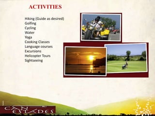 WWW.UNIQUEPLACES.COM
ACTIVITIES
Hiking (Guide as desired)
Golfing
Cycling
Water
Yoga
Cooking Classes
Language courses
Excursions
Helicopter Tours
Sightseeing
 
