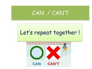 CAN / CAN’T
Let’s repeat together !
 