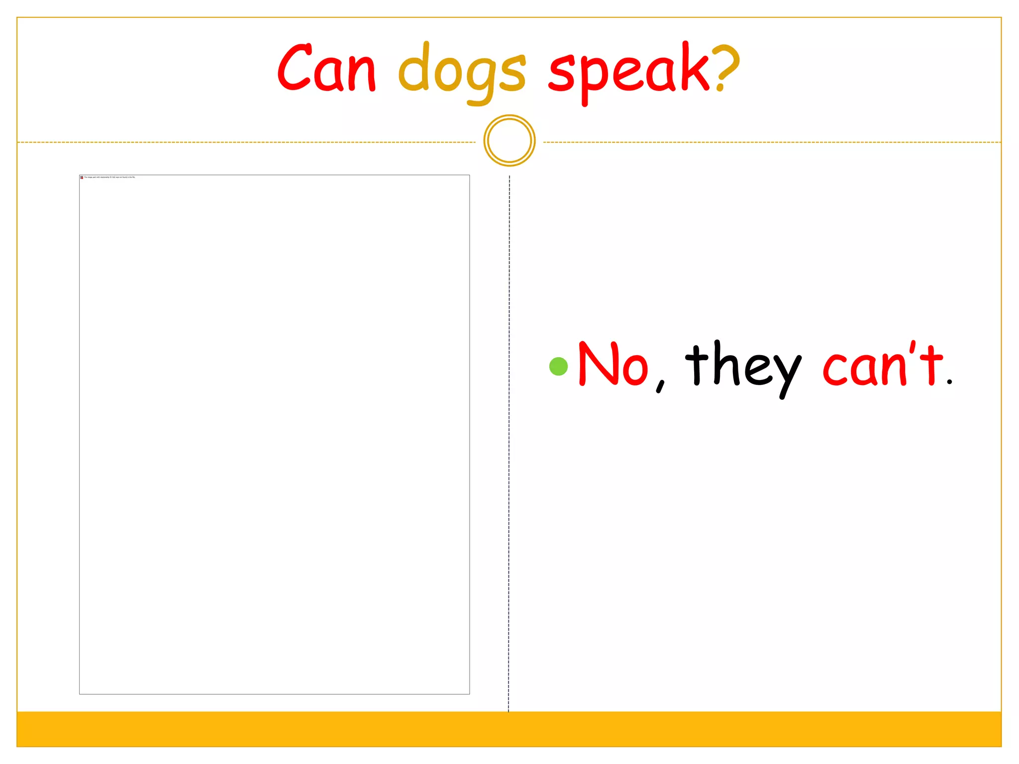 Can dogs speak?
No, they can’t.
 