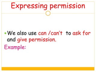 Expressing permission
We also use can /can’t to ask for
and give permission.
Example:
 