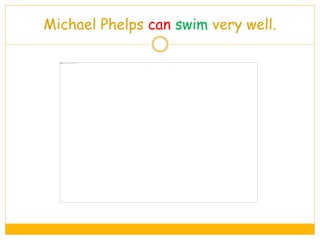 Michael Phelps can swim very well.
 